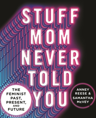 Stuff Mom Never Told You: The Feminist Past, Present, and Future - Anney Reese