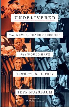 Undelivered: The Never-Heard Speeches That Would Have Rewritten History - Jeff Nussbaum