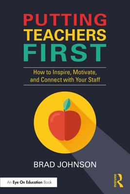 Putting Teachers First: How to Inspire, Motivate, and Connect with Your Staff - Brad Johnson
