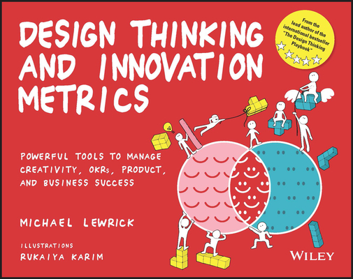 Design Thinking and Innovation Metrics: Powerful Tools to Manage Creativity, Okrs, Product, and Business Success - Michael Lewrick
