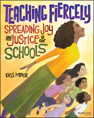 Teaching Fiercely: Spreading Joy and Justice in Our Schools - Kass Minor