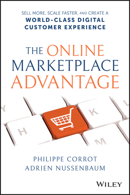 The Online Marketplace Advantage: Sell More, Scale Faster, and Create a World-Class Digital Customer Experience - Philippe Corrot