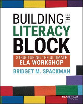 Building the Literacy Block: Structuring the Ultimate Ela Workshop - Bridget M. Spackman