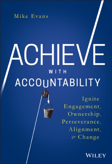 Achieve with Accountability: Ignite Engagement, Ownership, Perseverance, Alignment, and Change - Mike Evans