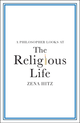 A Philosopher Looks at the Religious Life - Zena Hitz