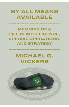 Coperta cărții 'By All Means Available: Memoirs of a Life in Intelligence, Special Operations, and Strategy - Michael G. Vickers'