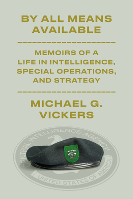 By All Means Available: Memoirs of a Life in Intelligence, Special Operations, and Strategy - Michael G. Vickers