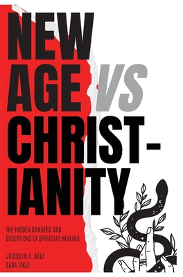 New Age VS Christianity: The Hidden Dangers and Deceptions of Spiritual Healing - Joscelyn A. Baez