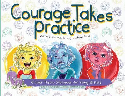 Courage Takes Practice: A Color Theory Storybook for Young Artists: A Color Theory Storybook for Young Artists - Amy Scheidegger Ducos