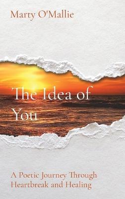 The Idea of You: A Poetic Journey From Heartbreak to Healing - Marty O'mallie