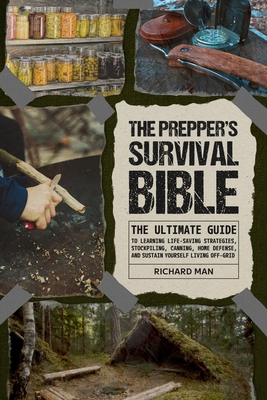 The Prepper's Survival Bible: The Ultimate Guide to Learning Life-Saving Strategies, Stockpiling, Canning, Home Defense, and Sustain Yourself Living - Richard Man