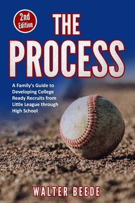 The Process: A Family's Guide to Developing College Ready Recruits from Little League through High School - Walter Beede