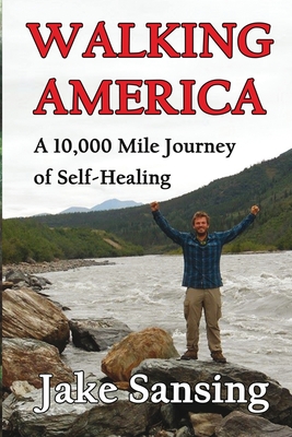 Walking America: A 10,000 Mile Journey of Self-Healing - Jake Sansing