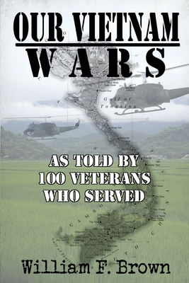 Our Vietnam Wars, Volume 1: as told by 100 veterans who served - William F. Brown