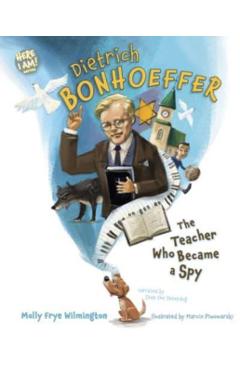 Dietrich Bonhoeffer: The Teacher Who Became a Spy - Molly Frye Wilmington