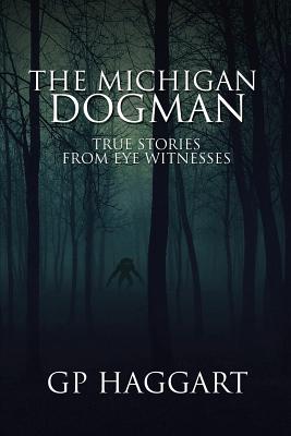 The Michigan Dogman: True Stories from Eye Witnesses - Gp Haggart