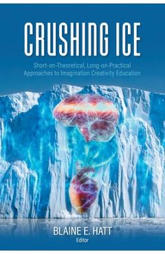 Poza produsului Crushing ICE: Short-on-Theory, Long-on-Practical Approaches to Imagination Creativity Education - Blaine E. Hatt