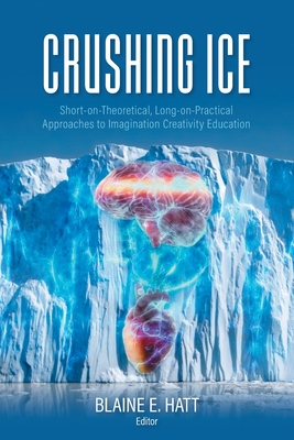 Crushing ICE: Short-on-Theory, Long-on-Practical Approaches to Imagination Creativity Education - Blaine E. Hatt