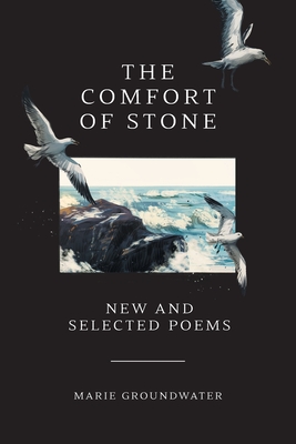 The Comfort of Stone: New and Selected Poems - Marie Groundwater