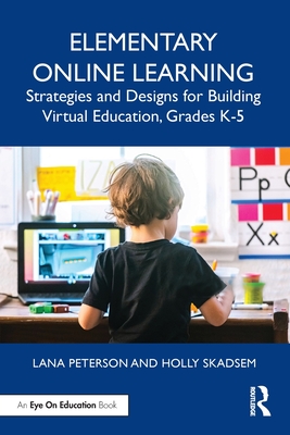 Elementary Online Learning: Strategies and Designs for Building Virtual Education, Grades K-5 - Lana Peterson