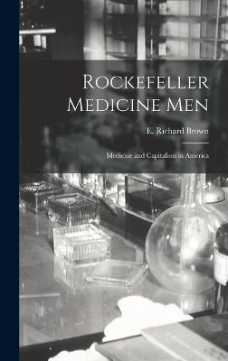 Rockefeller Medicine Men: Medicine and Capitalism in America - E. Richard Brown