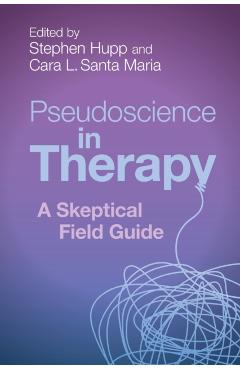 Pseudoscience in Therapy: A Skeptical Field Guide - Stephen Hupp