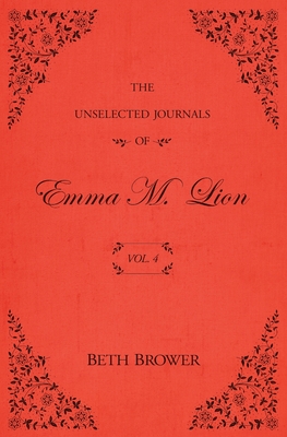 The Unselected Journals of Emma M. Lion: Vol. 4 - Beth Brower