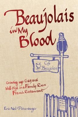 Beaujolais In My Blood: Growing Up Gay and Well-Fed in a Family-Run French Restaurant - Eric Neil Pitsenbarger