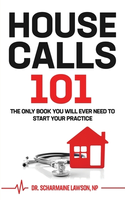 Housecalls 101: The Only Book You Will Ever Need To Start Your Housecall Practice - Scharmaine Lawson