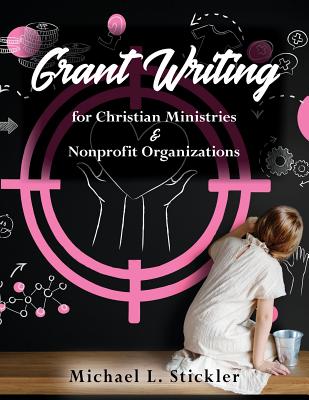 Grant Writing for Christian Ministries & Nonprofit Organizations - Michael L. Stickler