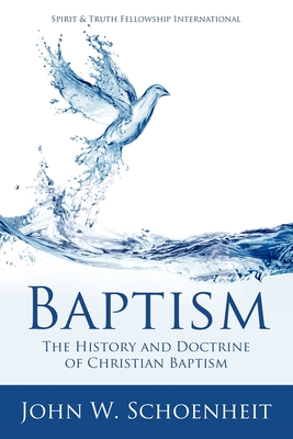 Baptism: The History and Doctrine of Christian Baptism - John W. Schoenheit