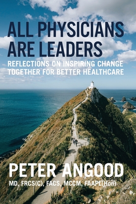 All Physicians are Leaders: Reflections on Inspiring Change Together for Better Healthcare - Peter B. Angood