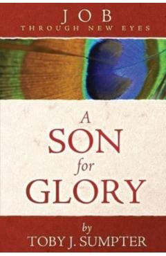 A Son for Glory: Job Through New Eyes - Toby J. Sumpter