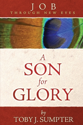 A Son for Glory: Job Through New Eyes - Toby J. Sumpter