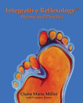 Integrative Reflexology(R): Theory and Practice - Claire Marie Miller