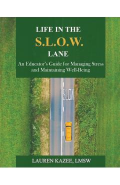 Life in the S.L.O.W. Lane: An Educator's Guide for Managing Stress and Maintaining Well-Being - Lauren Kazee