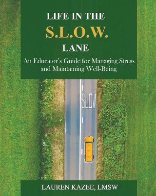 Life in the S.L.O.W. Lane: An Educator's Guide for Managing Stress and Maintaining Well-Being - Lauren Kazee