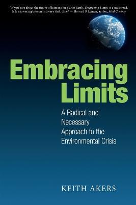 Embracing Limits: A Radical and Necessary Approach to the Environmental Crisis - Keith Akers