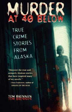 Murder at 40 Below: True Crime Stories from Alaska - Tom Brennan
