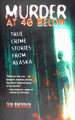 Murder at 40 Below: True Crime Stories from Alaska - Tom Brennan