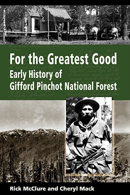 For the Greatest Good: Early History of Gifford Pinchot National Forest - Rick Mcclure