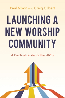 Launching a New Worship Community: A Practical Guide for the 2020s - Paul Nixon