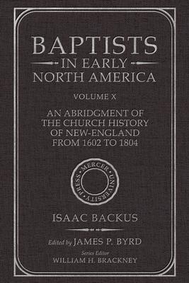 Baptists in Early North America--An Abridgment of the Church History of New-England from 1602 to 1804: Volume X - James P. Byrd