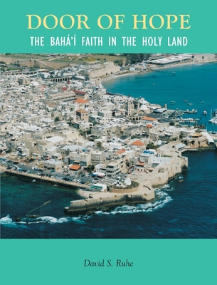 Door of Hope: A Century of the Baha'i faith in the Holy Land - David Ruhe