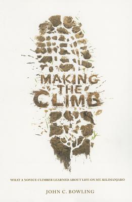 Making the Climb: What a Novice Climber Learned about Life on Mount Kilimanjaro - John C. Bowling