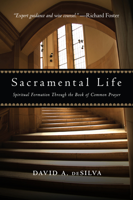 Sacramental Life: Spiritual Formation Through the Book of Common Prayer - David A. Desilva