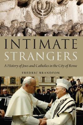 Intimate Strangers: A History of Jews and Catholics in the City of Rome - Fredric Brandfon