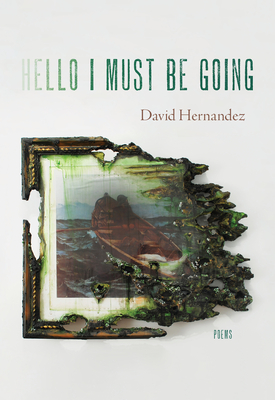 Hello I Must Be Going: Poems - David Hernandez