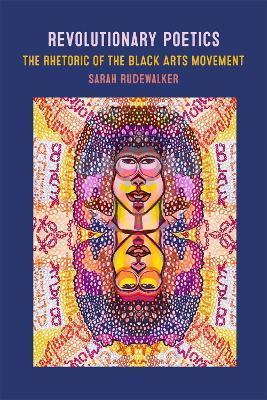 Revolutionary Poetics: The Rhetoric of the Black Arts Movement - Sarah Rudewalker