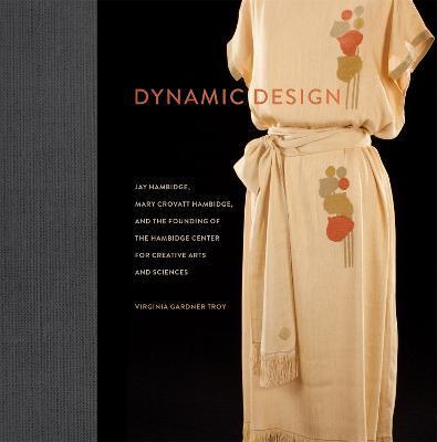 Dynamic Design: Jay Hambidge, Mary Crovatt Hambidge, and the Founding of the Hambidge Center for Creative Arts and Sciences - Virginia Gardner Troy